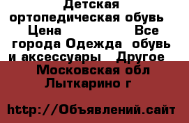 Детская ортопедическая обувь. › Цена ­ 1000-1500 - Все города Одежда, обувь и аксессуары » Другое   . Московская обл.,Лыткарино г.